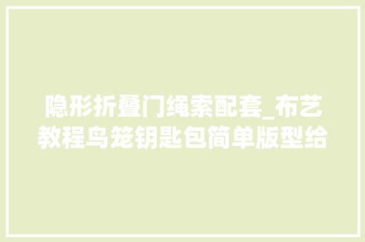 隐形折叠门绳索配套_布艺教程鸟笼钥匙包简单版型给钥匙做件新衣服
