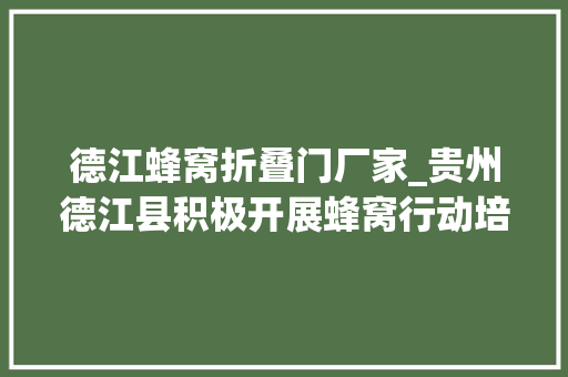 德江蜂窝折叠门厂家_贵州德江县积极开展蜂窝行动培训活动 玻璃门