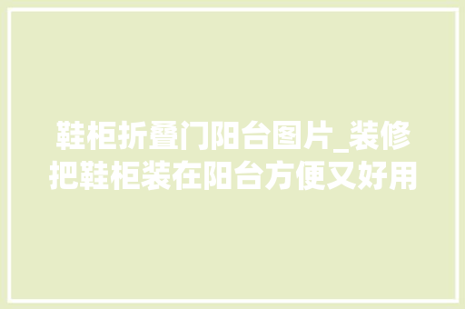 鞋柜折叠门阳台图片_装修把鞋柜装在阳台方便又好用往后我家也要这样装