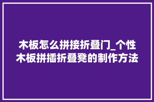 木板怎么拼接折叠门_个性木板拼插折叠凳的制作方法