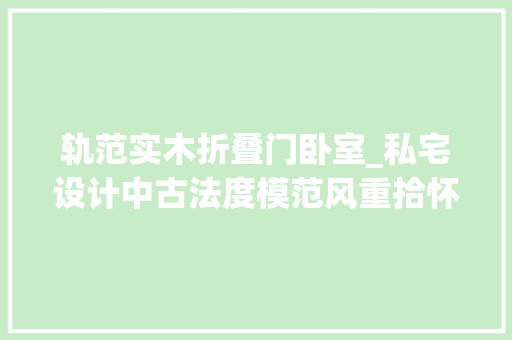 轨范实木折叠门卧室_私宅设计中古法度模范风重拾怀旧浪漫