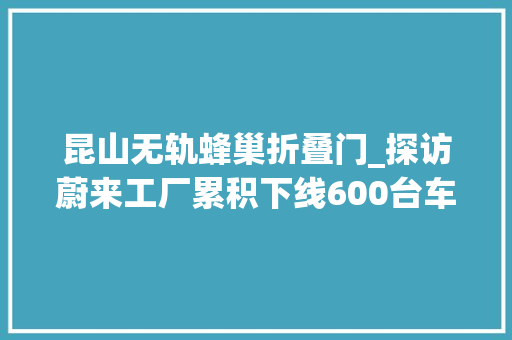 昆山无轨蜂巢折叠门_探访蔚来工厂累积下线600台车日均下线50台