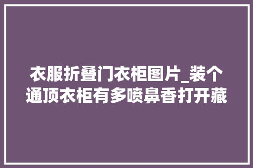 衣服折叠门衣柜图片_装个通顶衣柜有多喷鼻香打开藏2个步入式衣帽间这才是高级收纳术