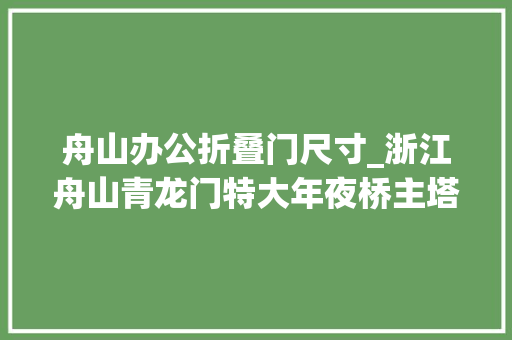 舟山办公折叠门尺寸_浙江舟山青龙门特大年夜桥主塔施工用上新工艺