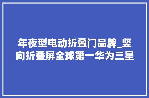 年夜型电动折叠门品牌_竖向折叠屏全球第一华为三星都卖不过联想