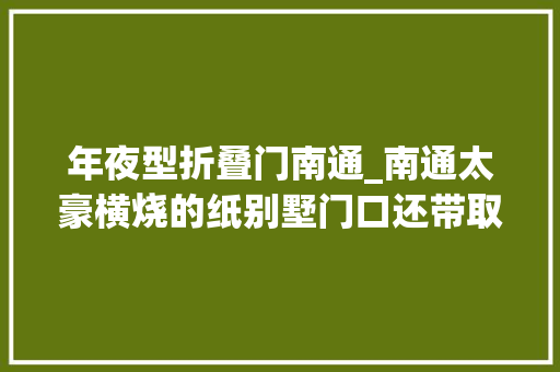 年夜型折叠门南通_南通太豪横烧的纸别墅门口还带取款机笑去世在网友评论区里