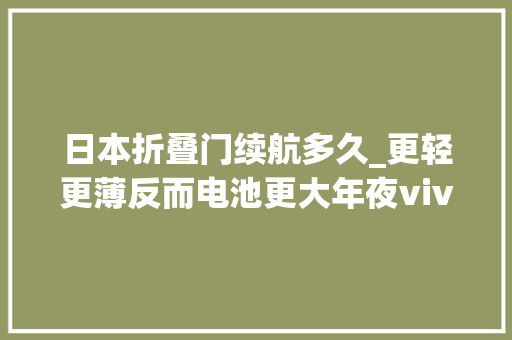 日本折叠门续航多久_更轻更薄反而电池更大年夜vivoXFold3Pro续航体验分享