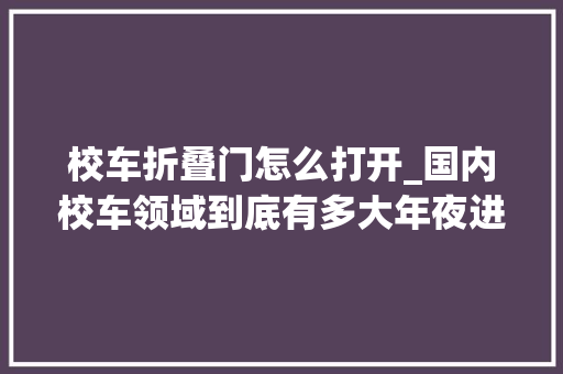 校车折叠门怎么打开_国内校车领域到底有多大年夜进步