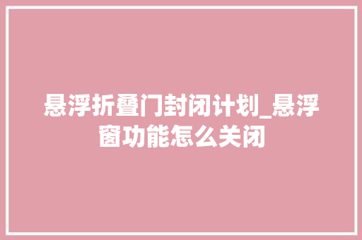 悬浮折叠门封闭计划_悬浮窗功能怎么关闭
