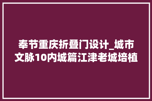 奉节重庆折叠门设计_城市文脉10内城篇江津老城培植的顶层思路