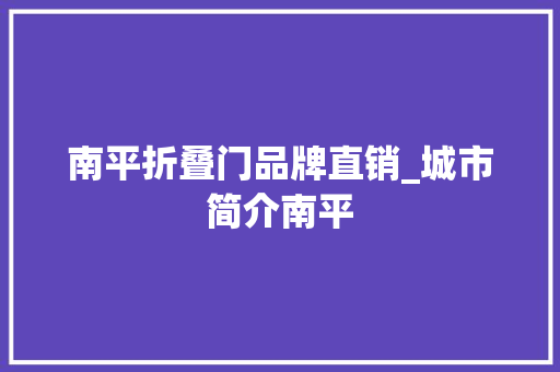 南平折叠门品牌直销_城市简介南平