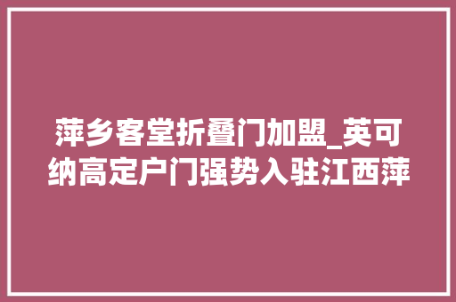 萍乡客堂折叠门加盟_英可纳高定户门强势入驻江西萍乡又一INCONA专卖店守护万家温暖