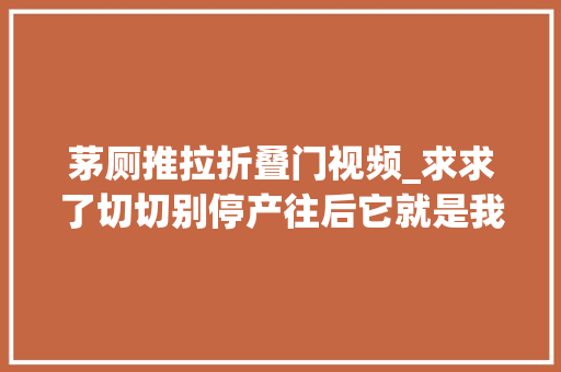 茅厕推拉折叠门视频_求求了切切别停产往后它就是我的厕所搭子了一滴喷鼻香