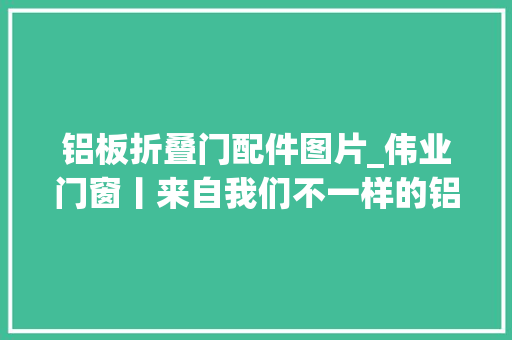 铝板折叠门配件图片_伟业门窗丨来自我们不一样的铝板门