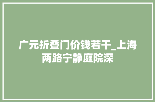 广元折叠门价钱若干_上海两路宁静庭院深