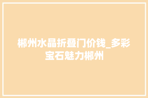 郴州水晶折叠门价钱_多彩宝石魅力郴州