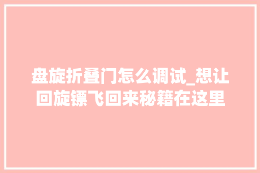 盘旋折叠门怎么调试_想让回旋镖飞回来秘籍在这里