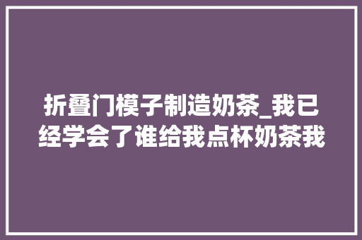 折叠门模子制造奶茶_我已经学会了谁给我点杯奶茶我给你做个纸巾盒