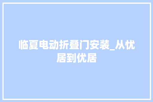 临夏电动折叠门安装_从忧居到优居