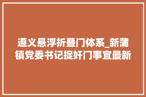 遵义悬浮折叠门体系_新蒲镇党委书记捉奸门事宜最新进展遵义市纪委正在查询访问 塑钢门
