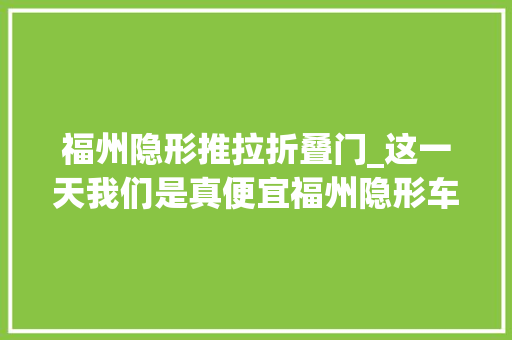 福州隐形推拉折叠门_这一天我们是真便宜福州隐形车衣