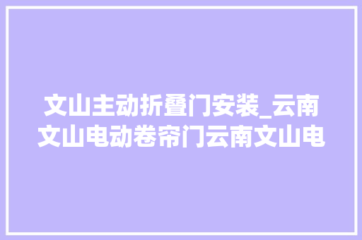 文山主动折叠门安装_云南文山电动卷帘门云南文山电动卷帘门简约实用