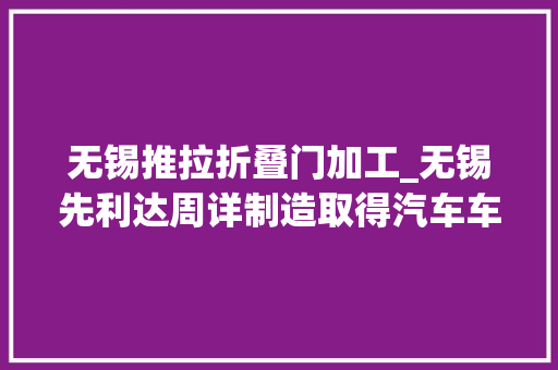 无锡推拉折叠门加工_无锡先利达周详制造取得汽车车牌加工用打包装配专利避免人工打包效率低劳动强度大年夜