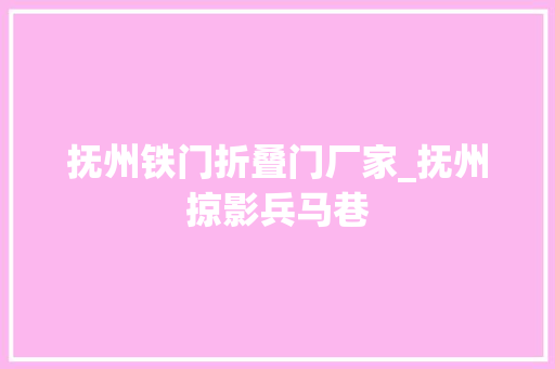 抚州铁门折叠门厂家_抚州掠影兵马巷