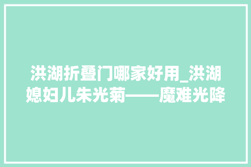 洪湖折叠门哪家好用_洪湖媳妇儿朱光菊――魔难光降时挥起不屈的手