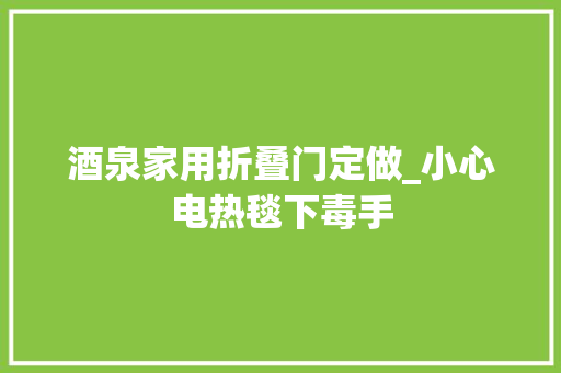 酒泉家用折叠门定做_小心电热毯下毒手 防火门