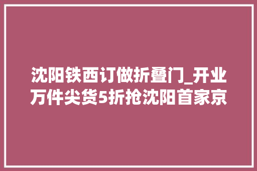 沈阳铁西订做折叠门_开业万件尖货5折抢沈阳首家京东电器城市旗舰店入驻铁西万达