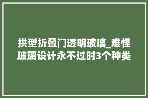 拱型折叠门透明玻璃_难怪玻璃设计永不过时3个种类5个应用通透高级效果太赞了