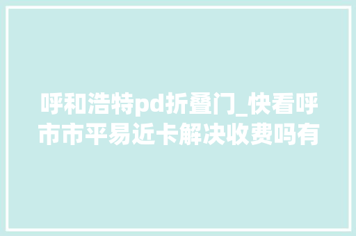 呼和浩特pd折叠门_快看呼市市平易近卡解决收费吗有哪些功能你想知道的都在这