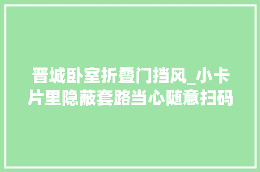 晋城卧室折叠门挡风_小卡片里隐蔽套路当心随意扫码掉落入局中局
