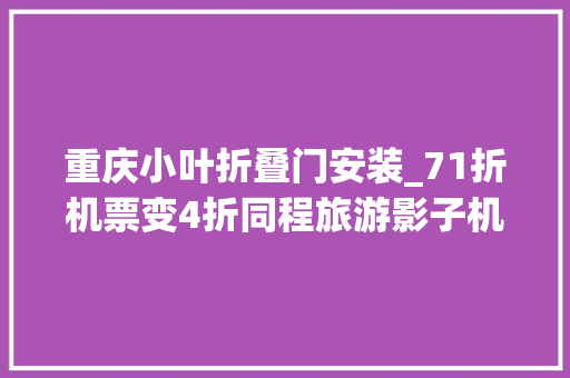 重庆小叶折叠门安装_71折机票变4折同程旅游影子机票猫腻在哪