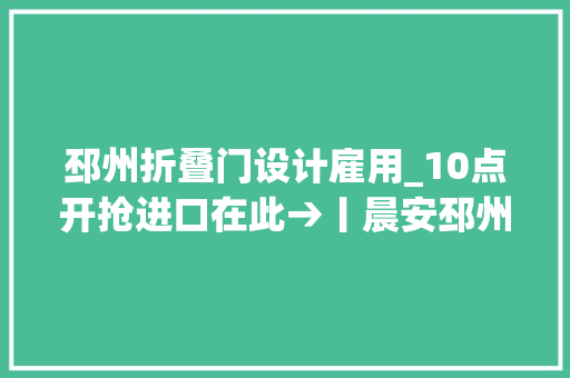 邳州折叠门设计雇用_10点开抢进口在此→丨晨安邳州