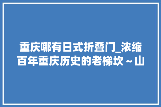 重庆哪有日式折叠门_浓缩百年重庆历史的老梯坎～山城巷最佳打卡点