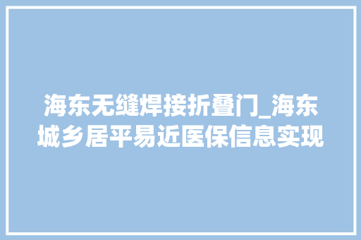 海东无缝焊接折叠门_海东城乡居平易近医保信息实现无缝衔接 塑钢门