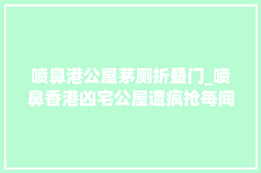 喷鼻港公屋茅厕折叠门_喷鼻香港凶宅公屋遭疯抢每间房诡异故事堪比恐怖片