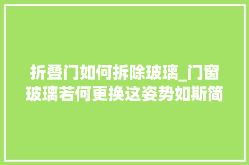 折叠门如何拆除玻璃_门窗玻璃若何更换这姿势如斯简单
