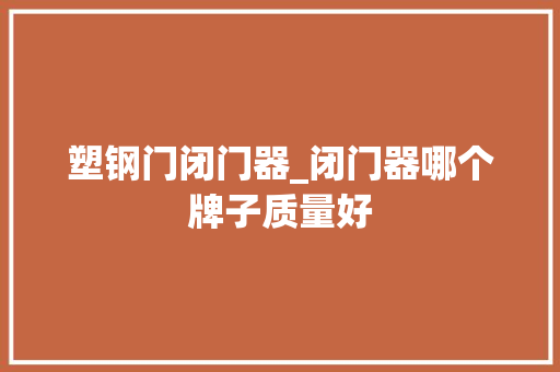 塑钢门闭门器_闭门器哪个牌子质量好