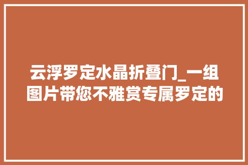 云浮罗定水晶折叠门_一组图片带您不雅赏专属罗定的美丽风景线