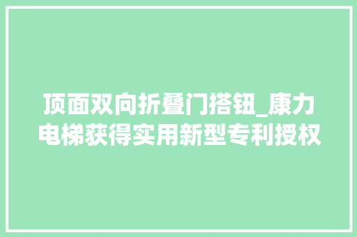 顶面双向折叠门搭钮_康力电梯获得实用新型专利授权一种双开门式吊顶结构