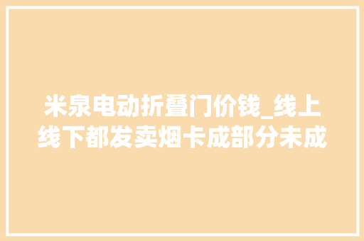 米泉电动折叠门价钱_线上线下都发卖烟卡成部分未成年人社交硬通货