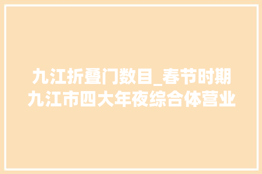 九江折叠门数目_春节时期九江市四大年夜综合体营业时间和促销活动在这儿→