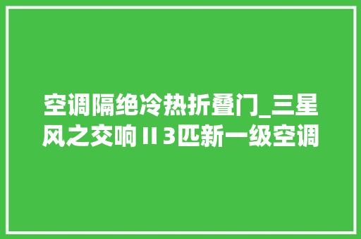 空调隔绝冷热折叠门_三星风之交响Ⅱ3匹新一级空调拆机4匹设备巨大外机制冷超级强悍
