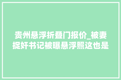 贵州悬浮折叠门报价_被妻捉奸书记被曝悬浮照这也是权力出轨
