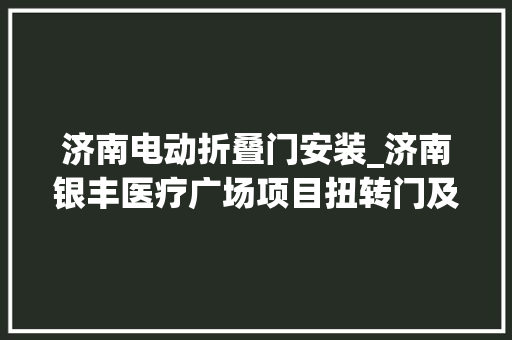 济南电动折叠门安装_济南银丰医疗广场项目扭转门及电动移门采购安装工程招标通知书记