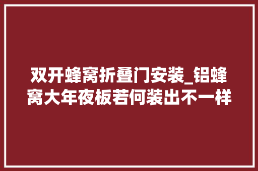 双开蜂窝折叠门安装_铝蜂窝大年夜板若何装出不一样的家