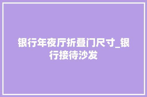 银行年夜厅折叠门尺寸_银行接待沙发